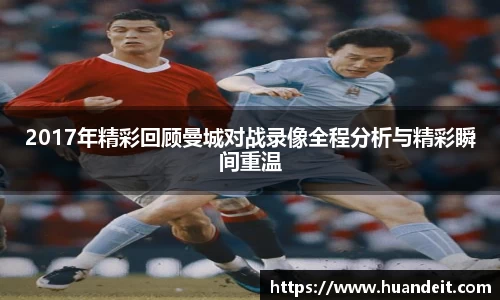 2017年精彩回顾曼城对战录像全程分析与精彩瞬间重温