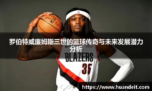 罗伯特威廉姆斯三世的篮球传奇与未来发展潜力分析
