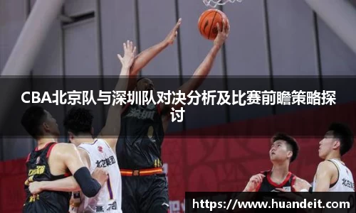 CBA北京队与深圳队对决分析及比赛前瞻策略探讨