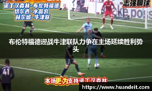 布伦特福德迎战牛津联队力争在主场延续胜利势头