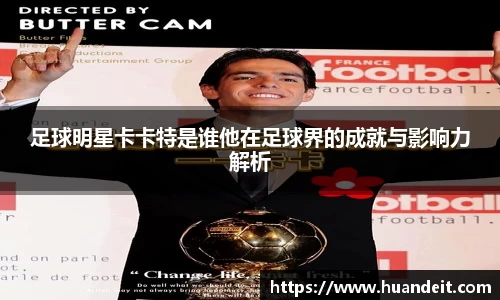 足球明星卡卡特是谁他在足球界的成就与影响力解析
