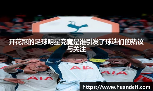开花冠的足球明星究竟是谁引发了球迷们的热议与关注
