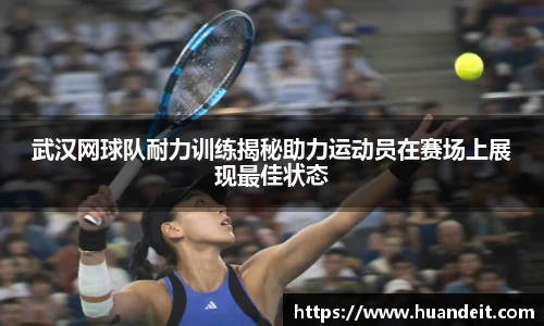 武汉网球队耐力训练揭秘助力运动员在赛场上展现最佳状态
