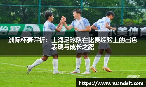 洲际杯赛评析：上海足球队在比赛经验上的出色表现与成长之路