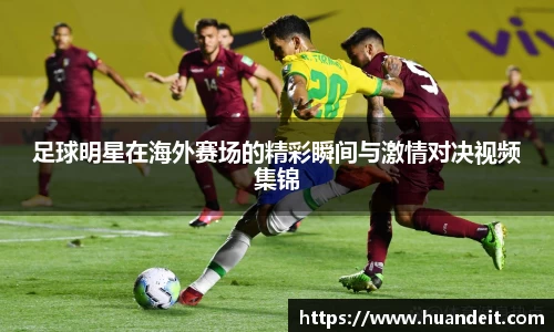 足球明星在海外赛场的精彩瞬间与激情对决视频集锦