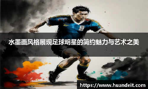 水墨画风格展现足球明星的简约魅力与艺术之美