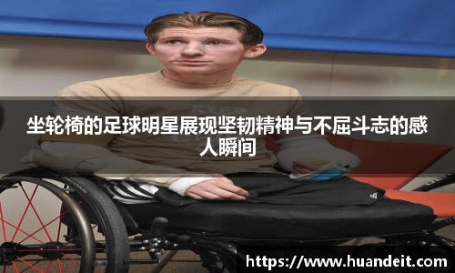 坐轮椅的足球明星展现坚韧精神与不屈斗志的感人瞬间