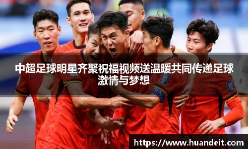 中超足球明星齐聚祝福视频送温暖共同传递足球激情与梦想