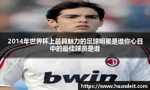 2014年世界杯上最具魅力的足球明星是谁你心目中的最佳球员是谁